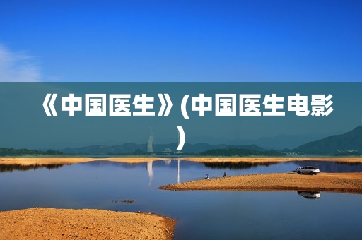 《中国医生》(中国医生电影)