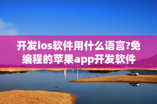 开发ios软件用什么语言?免编程的苹果app开发软件