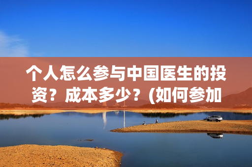 个人怎么参与中国医生的投资？成本多少？(如何参加中乙)