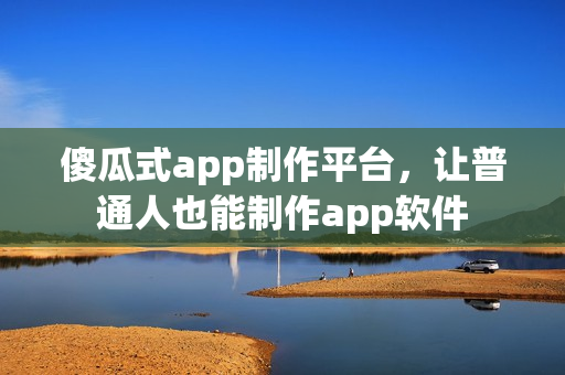 傻瓜式app制作平台，让普通人也能制作app软件