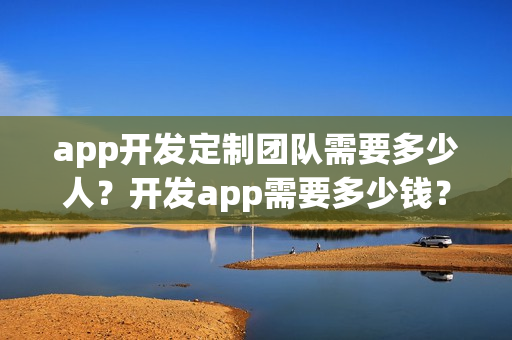 app开发定制团队需要多少人？开发app需要多少钱？