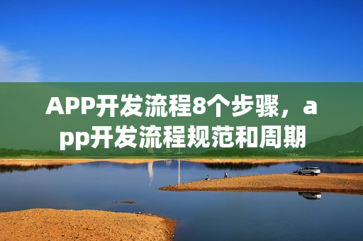 APP开发流程8个步骤，app开发流程规范和周期