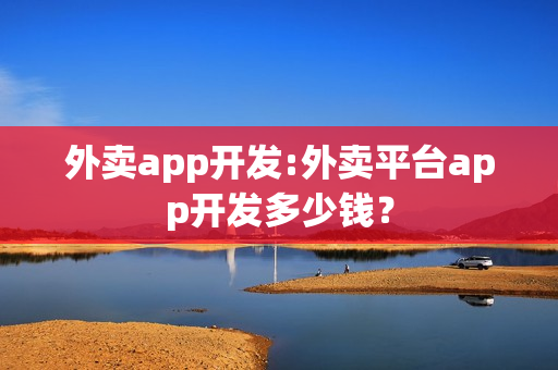 外卖app开发:外卖平台app开发多少钱？