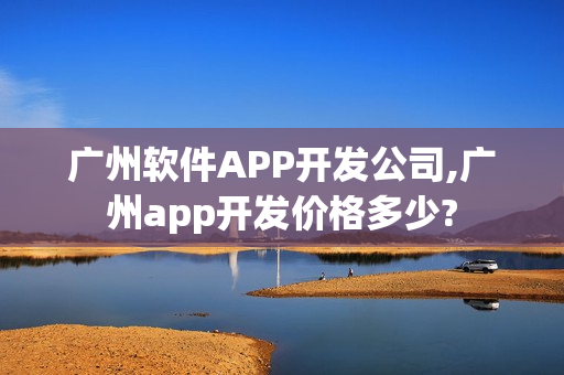 广州软件APP开发公司,广州app开发价格多少?
