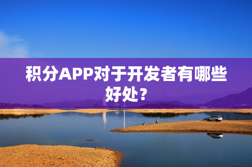 积分APP对于开发者有哪些好处？
