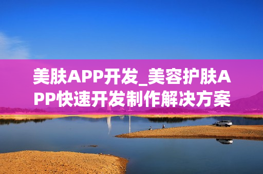 美肤APP开发_美容护肤APP快速开发制作解决方案