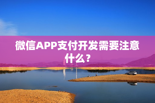 微信APP支付开发需要注意什么？