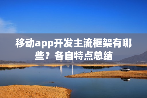 移动app开发主流框架有哪些？各自特点总结