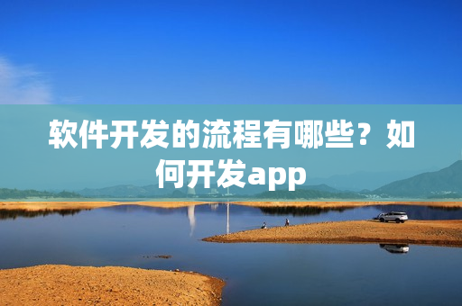 软件开发的流程有哪些？如何开发app