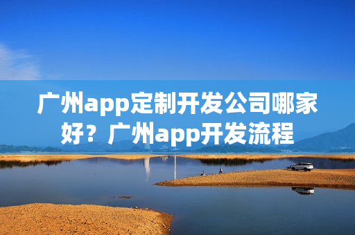 广州app定制开发公司哪家好？广州app开发流程