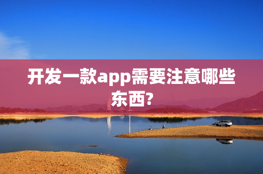 开发一款app需要注意哪些东西? 开发一款app需要注意哪些东西?