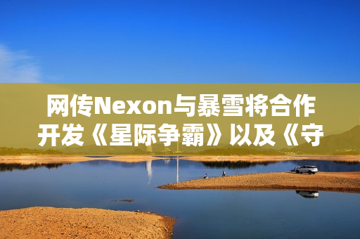 网传Nexon与暴雪将合作开发《星际争霸》以及《守望先锋》IP