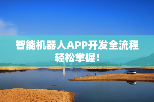 智能机器人APP开发全流程轻松掌握！