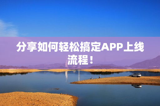 分享如何轻松搞定APP上线流程！