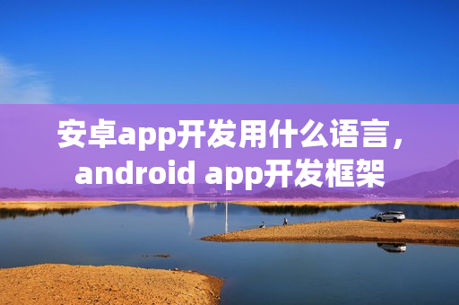安卓app开发用什么语言，android app开发框架