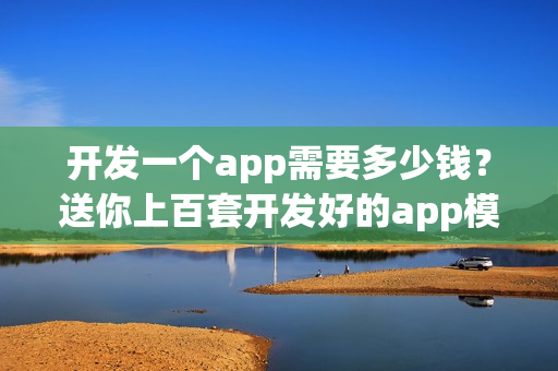开发一个app需要多少钱？送你上百套开发好的app模板