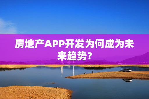房地产APP开发为何成为未来趋势？