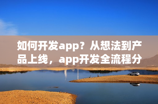 如何开发app？从想法到产品上线，app开发全流程分享
