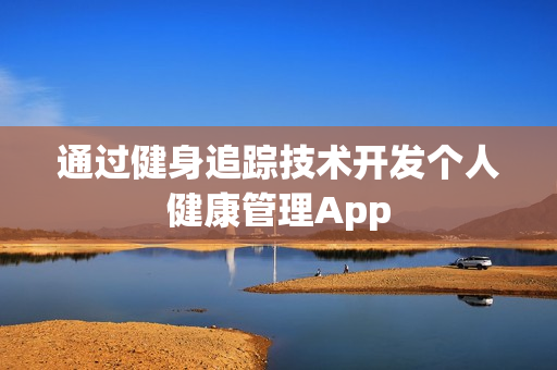 通过健身追踪技术开发个人健康管理App
