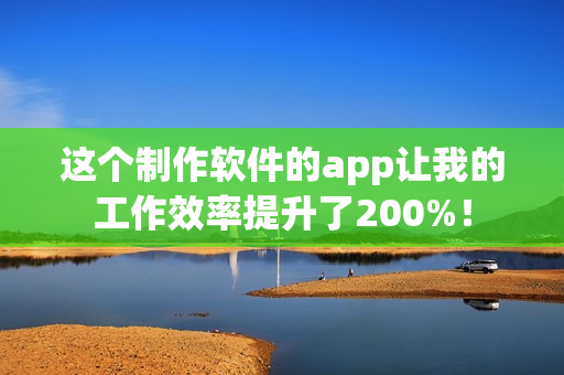 这个制作软件的app让我的工作效率提升了200%! 这个制作软件的app让我的工作效率提升了200%!