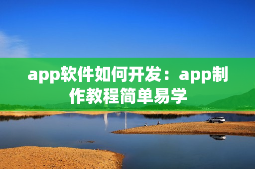 app软件如何开发：app制作教程简单易学