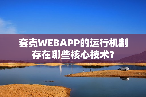 套壳WEBAPP的运行机制存在哪些核心技术？