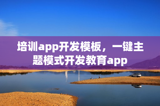 培训app开发模板，一键主题模式开发教育app