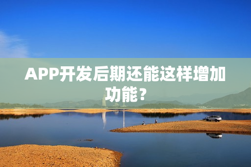 APP开发后期还能这样增加功能？