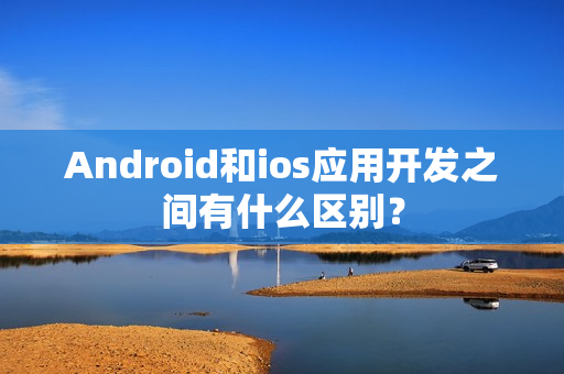 Android和ios应用开发之间有什么区别？