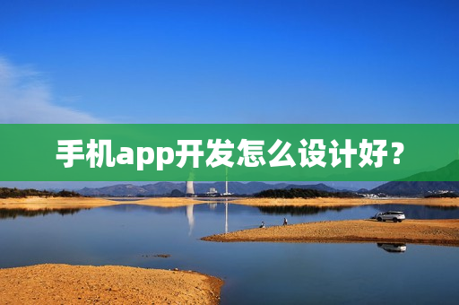 手机app开发怎么设计好? 手机app开发怎么设计好?