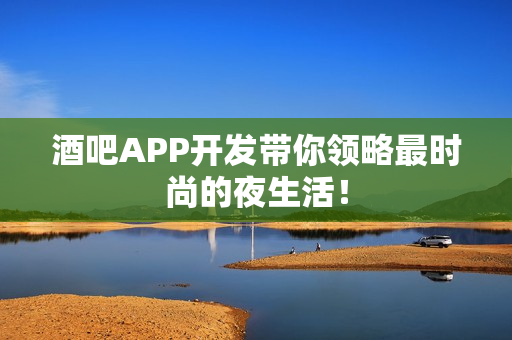 酒吧APP开发带你领略最时尚的夜生活! 酒吧APP开发带你领略最时尚的夜生活!