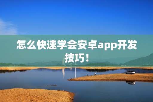 怎么快速学会安卓app开发技巧! 怎么快速学会安卓app开发技巧!