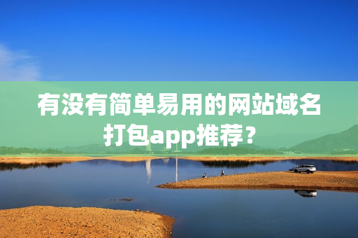 有没有简单易用的网站域名打包app推荐? 有没有简单易用的网站域名打包app推荐?