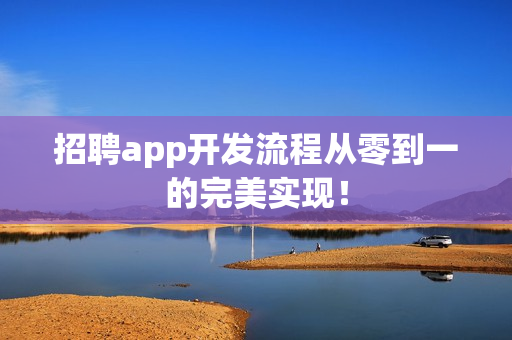 招聘app开发流程从零到一的完美实现！