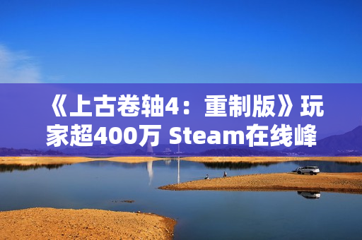 《上古卷轴4：重制版》玩家超400万 Steam在线峰值20万