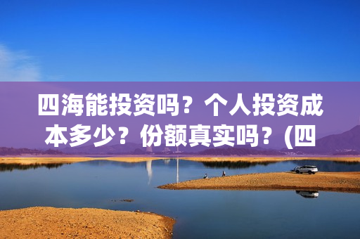 四海能投资吗？个人投资成本多少？份额真实吗？(四海的投资方)