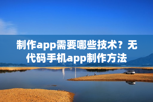 制作app需要哪些技术？无代码手机app制作方法