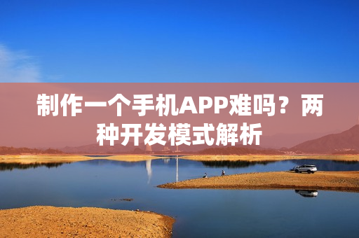 制作一个手机APP难吗？两种开发模式解析