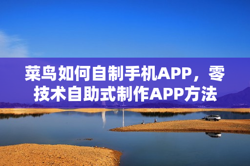 菜鸟如何自制手机APP，零技术自助式制作APP方法