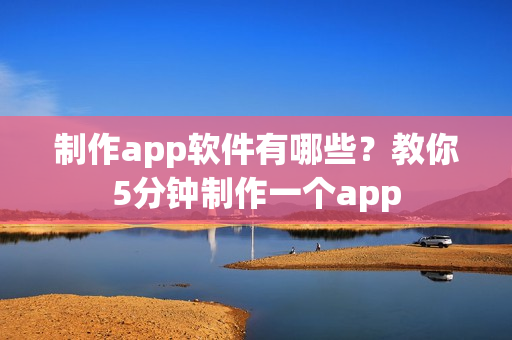 制作app软件有哪些？教你5分钟制作一个app