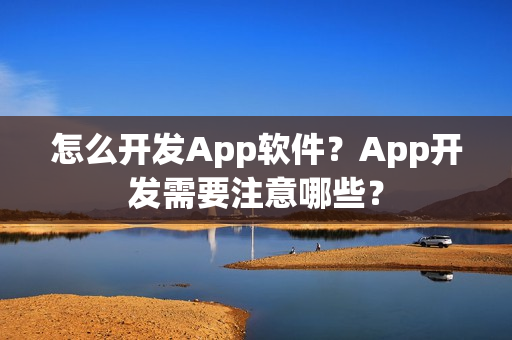 怎么开发App软件？App开发需要注意哪些？