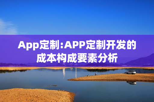 App定制:APP定制开发的成本构成要素分析