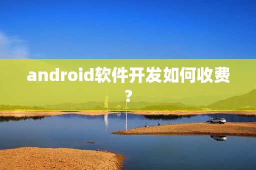 android软件开发如何收费?