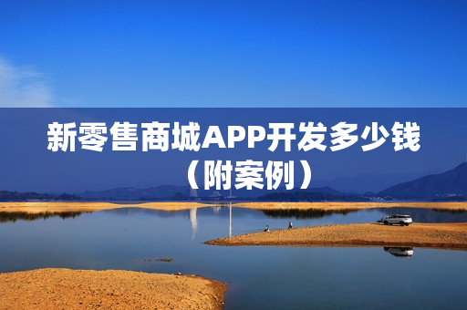 新零售商城APP开发多少钱（附案例）