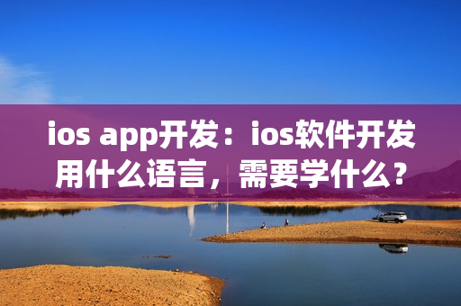 ios app开发:ios软件开发用什么语言,需要学什么? ios app开发:ios软件开发用什么语言,需要学什么?