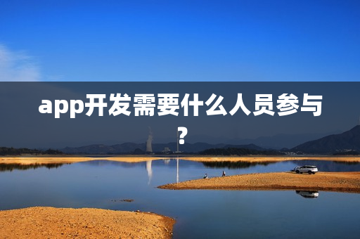app开发需要什么人员参与? app开发需要什么人员参与?