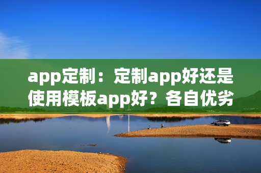 app定制：定制app好还是使用模板app好？各自优劣势分析
