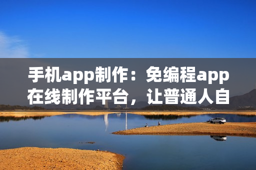 手机app制作：免编程app在线制作平台，让普通人自己也能开发app
