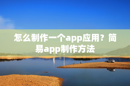 怎么制作一个app应用?简易app制作方法 怎么制作一个app应用?简易app制作方法