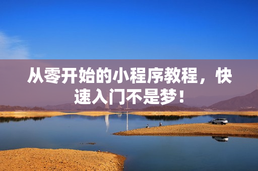 从零开始的小程序教程,快速入门不是梦! 从零开始的小程序教程,快速入门不是梦!